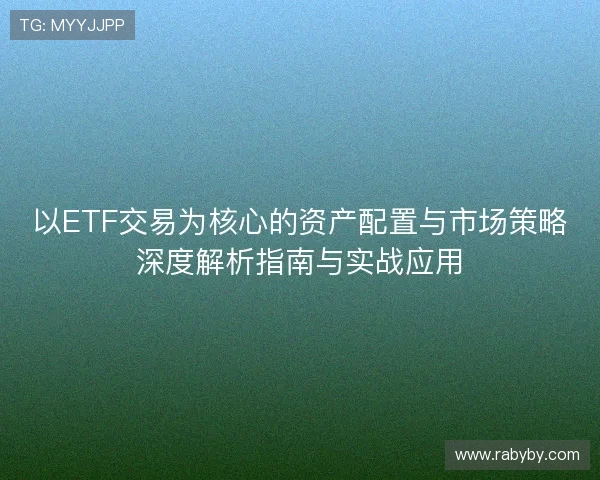 以ETF交易为核心的资产配置与市场策略深度解析指南与实战应用